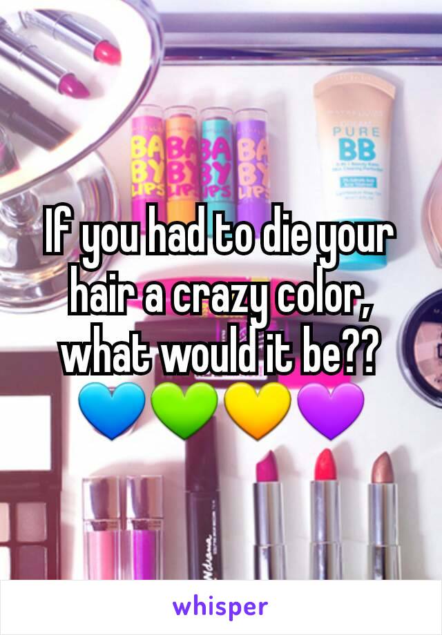 If you had to die your hair a crazy color, what would it be??
💙💚💛💜