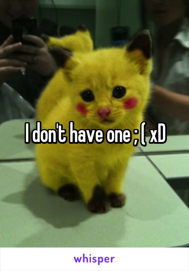 I don't have one ; ( xD