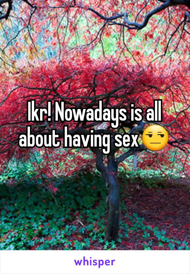 Ikr! Nowadays is all about having sex😒
