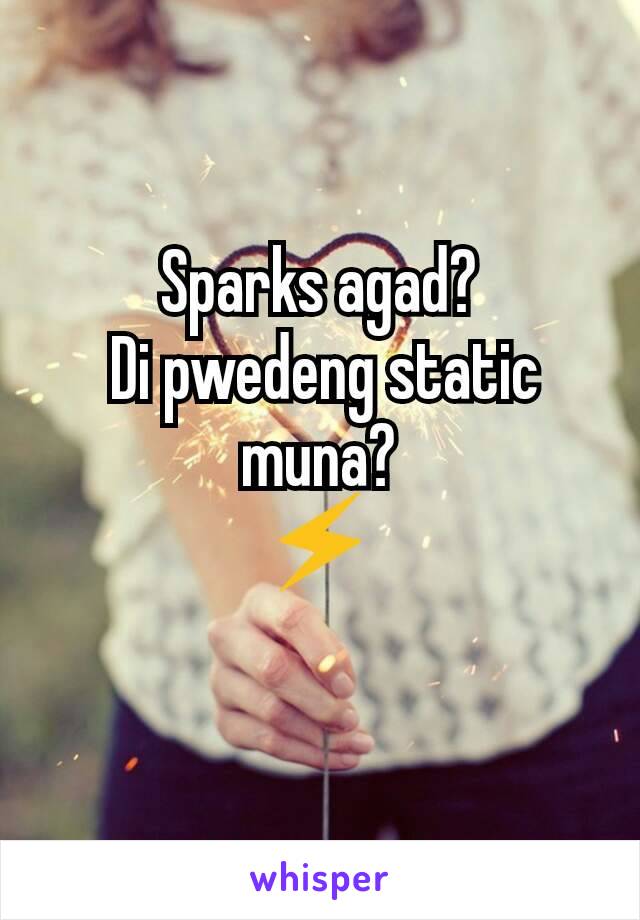 Sparks agad?
 Di pwedeng static muna?
⚡