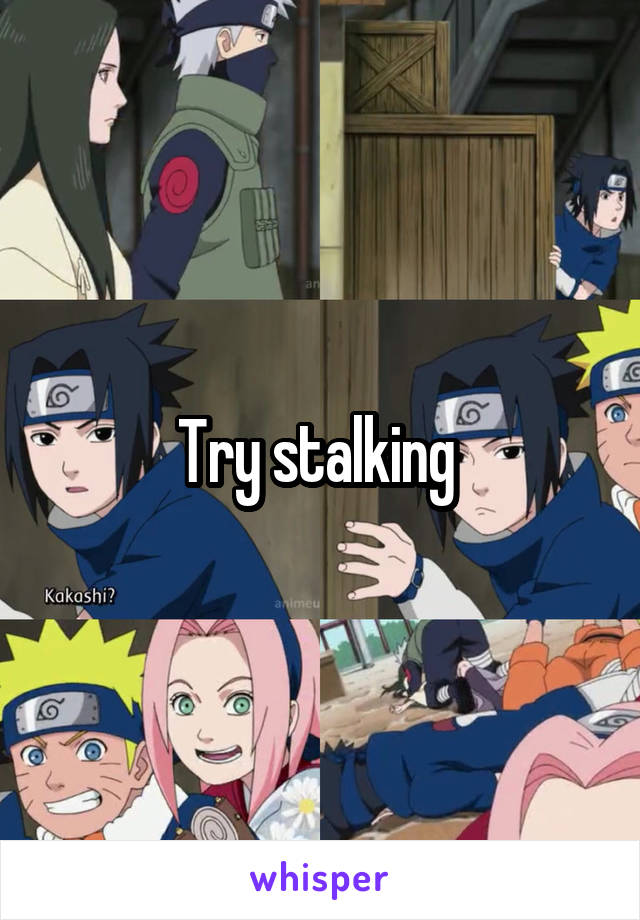 Try stalking 