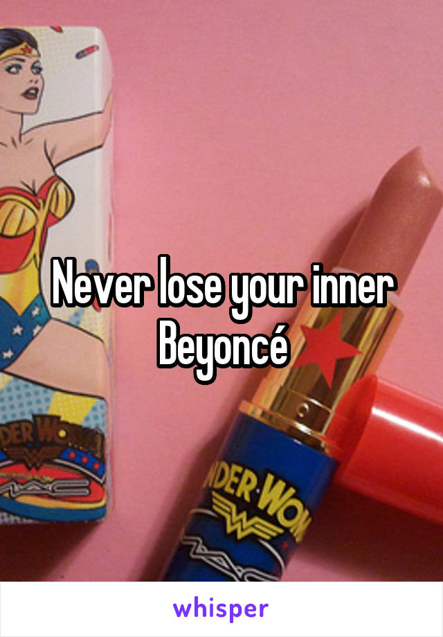 Never lose your inner Beyoncé