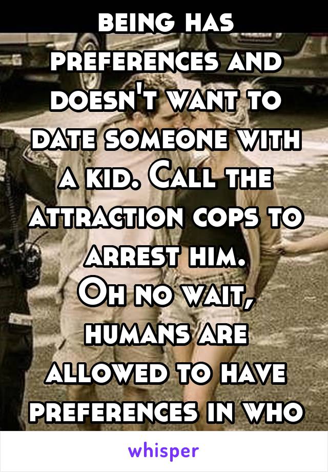 Oh god! A human being has preferences and doesn't want to date someone with a kid. Call the attraction cops to arrest him.
Oh no wait, humans are allowed to have preferences in who they date. Shocking