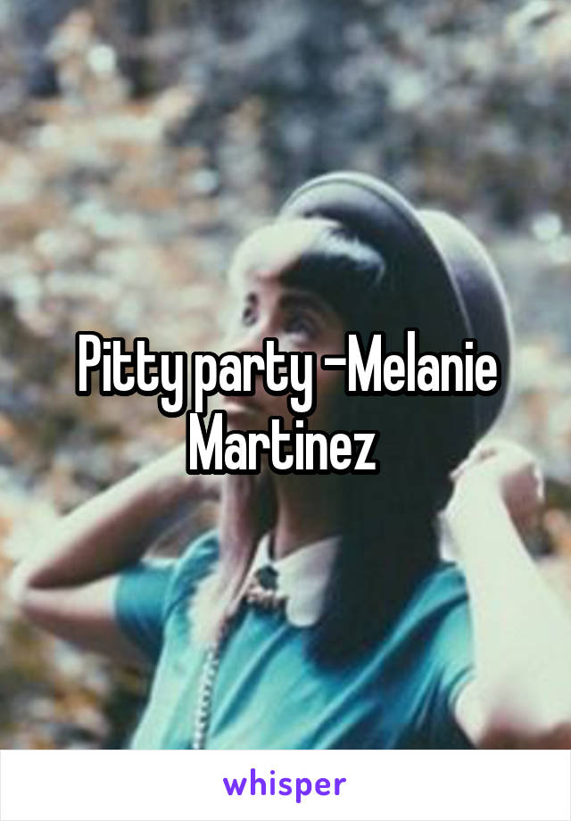 Pitty party -Melanie Martinez 