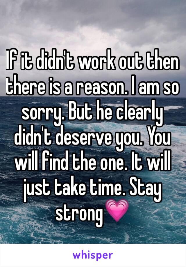 If it didn't work out then there is a reason. I am so sorry. But he clearly didn't deserve you. You will find the one. It will just take time. Stay strong💗