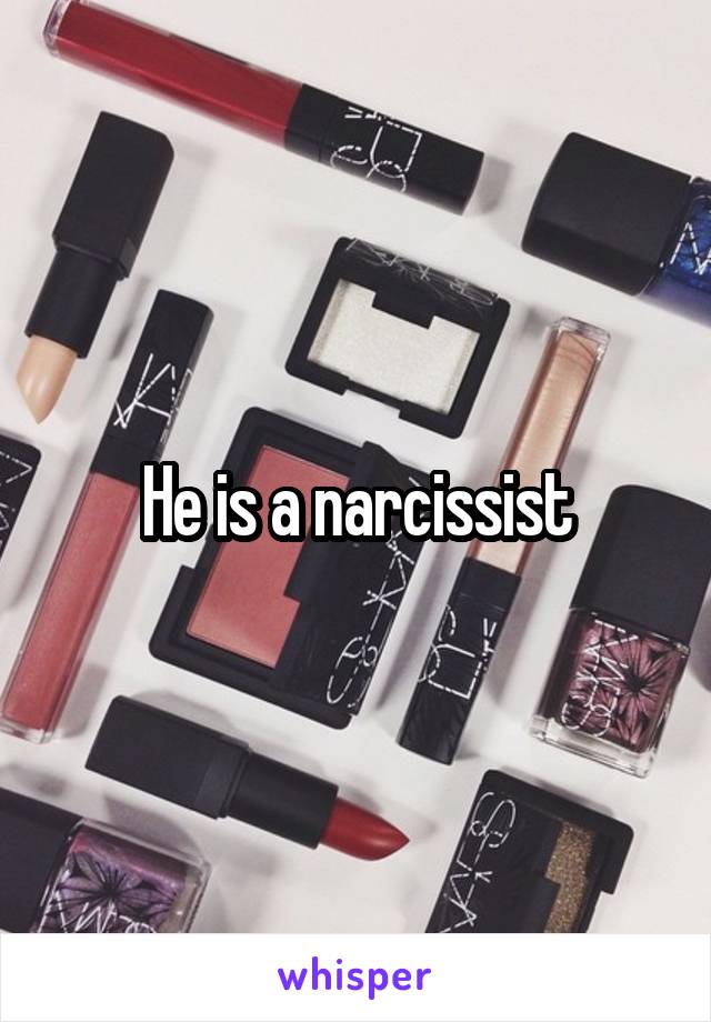 He is a narcissist