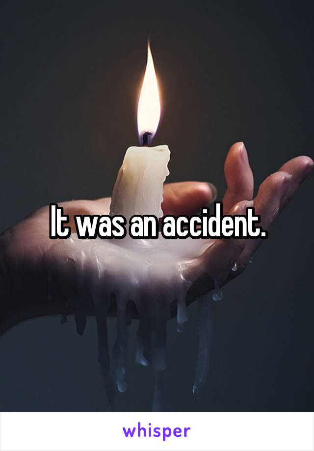 It was an accident.