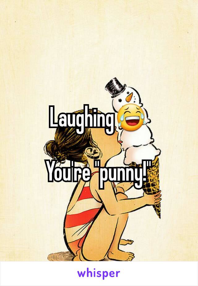 Laughing😂

You're "punny!"