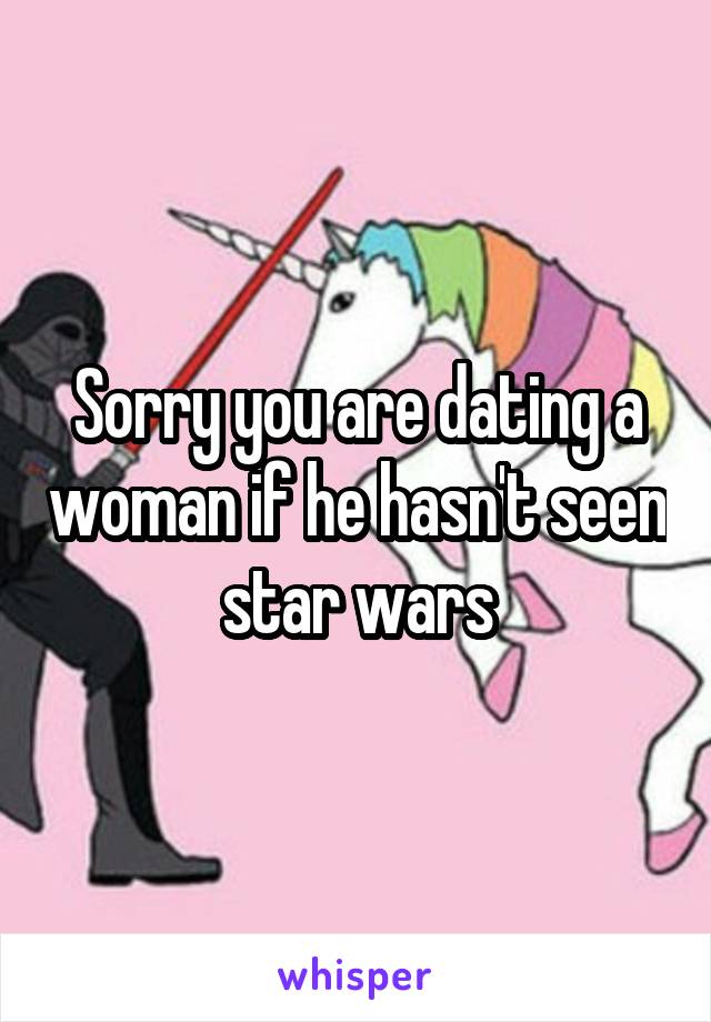 Sorry you are dating a woman if he hasn't seen star wars