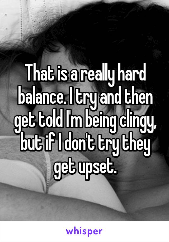 That is a really hard balance. I try and then get told I'm being clingy, but if I don't try they get upset.