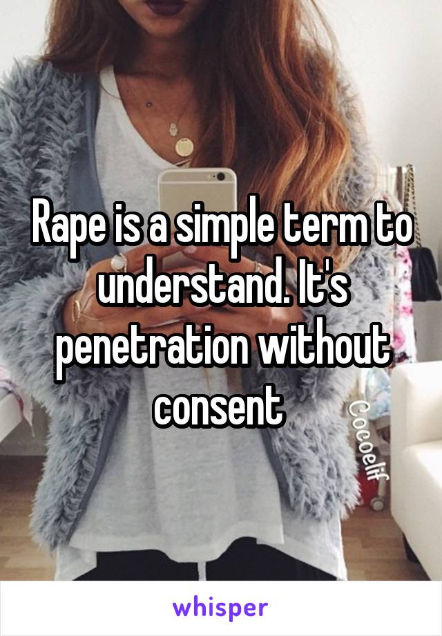 Rape is a simple term to understand. It's penetration without consent 