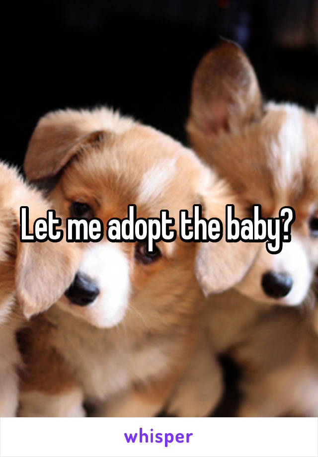 Let me adopt the baby? 