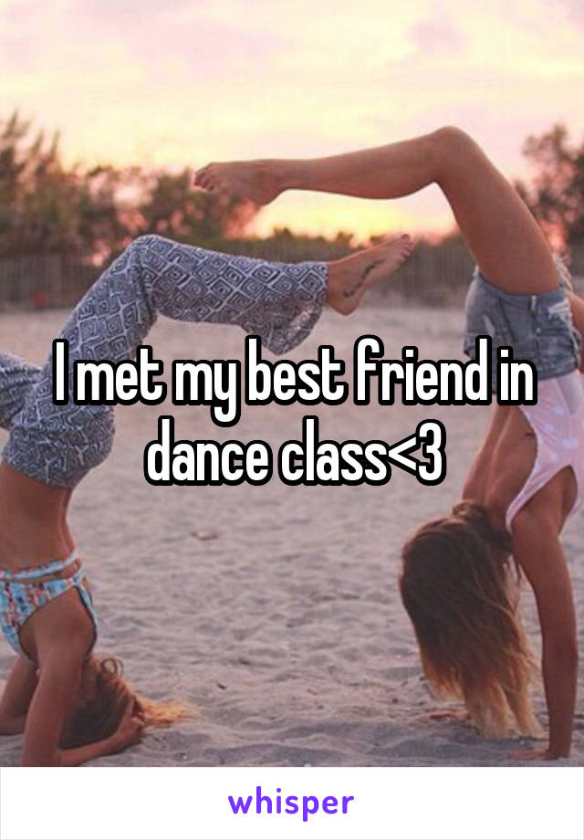 I met my best friend in dance class<3