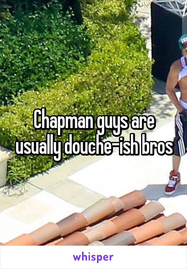 Chapman guys are usually douche-ish bros