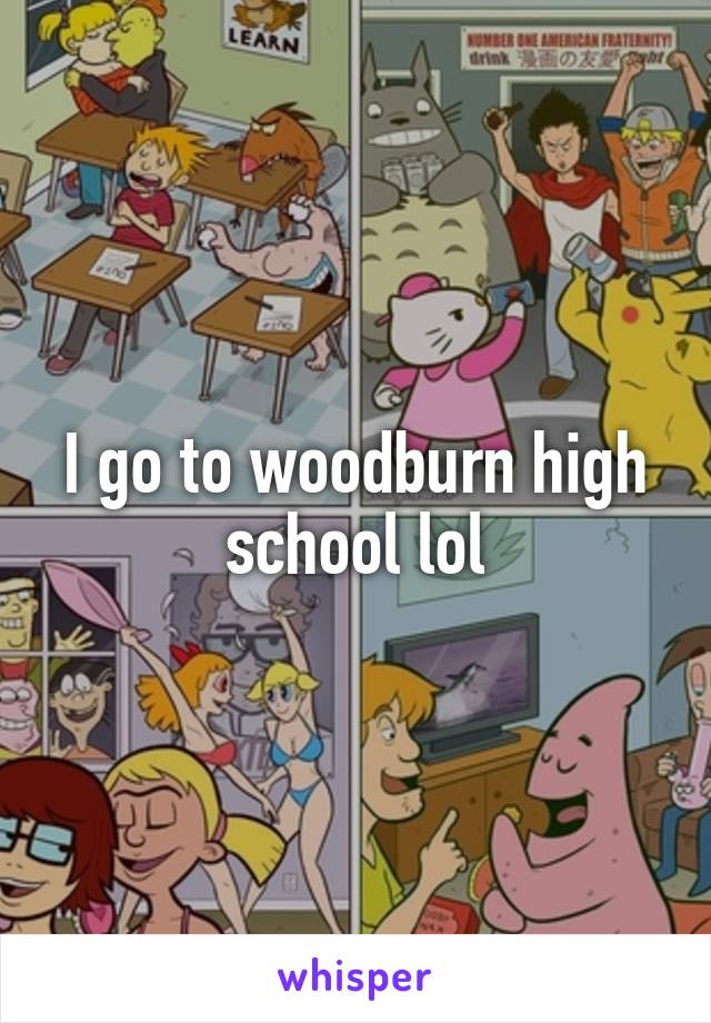 I go to woodburn high school lol