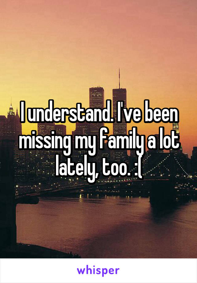 I understand. I've been missing my family a lot lately, too. :(