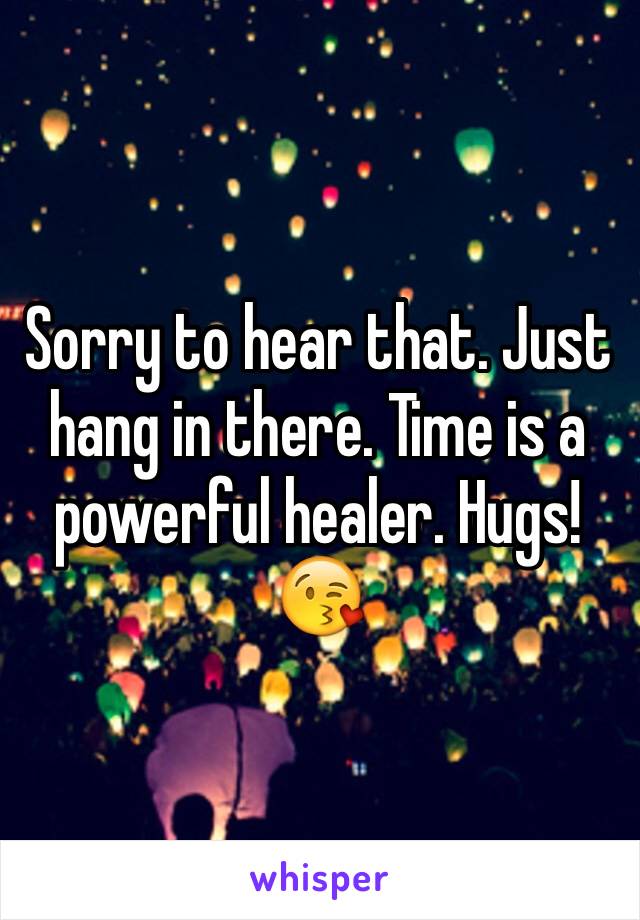 Sorry to hear that. Just hang in there. Time is a powerful healer. Hugs! 😘