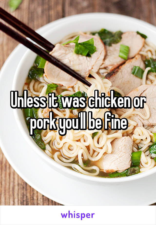 Unless it was chicken or pork you'll be fine