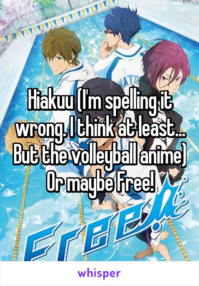 Hiakuu (I'm spelling it wrong. I think at least... But the volleyball anime) Or maybe Free!