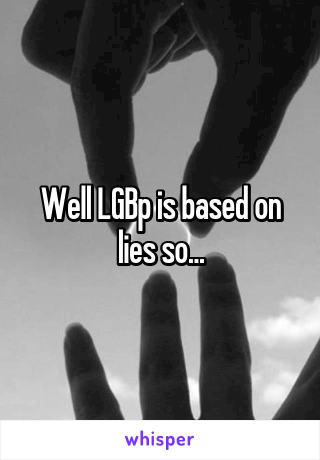 Well LGBp is based on lies so...