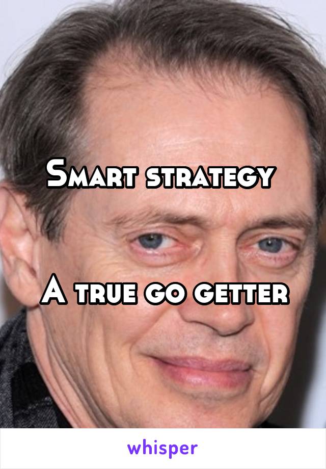 Smart strategy 


A true go getter