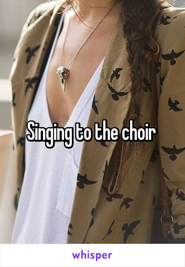 Singing to the choir 