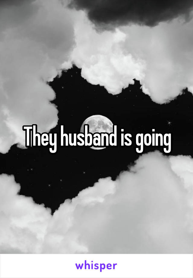 They husband is going