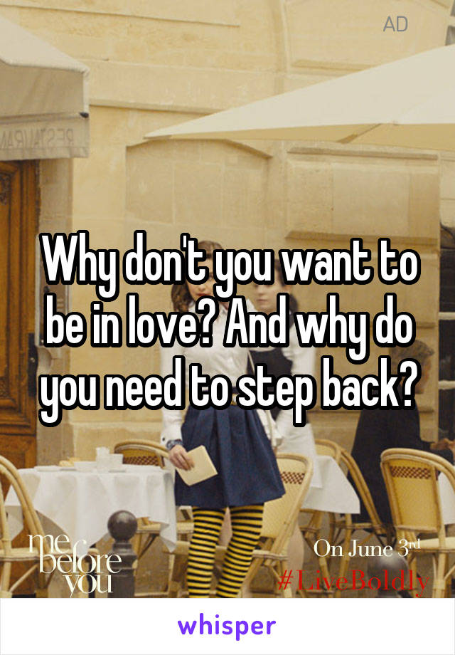 Why don't you want to be in love? And why do you need to step back?