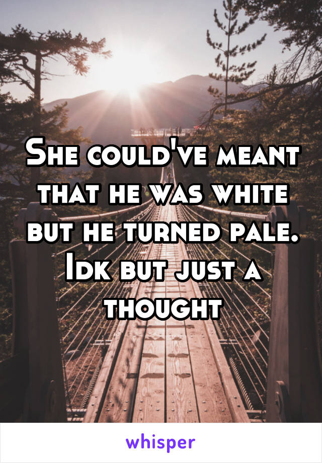 She could've meant that he was white but he turned pale. Idk but just a thought