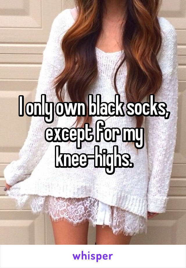 I only own black socks, except for my knee-highs.