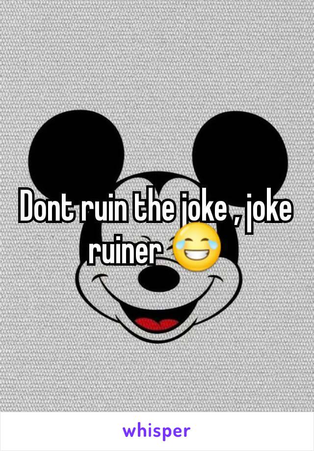 Dont ruin the joke , joke ruiner 😂