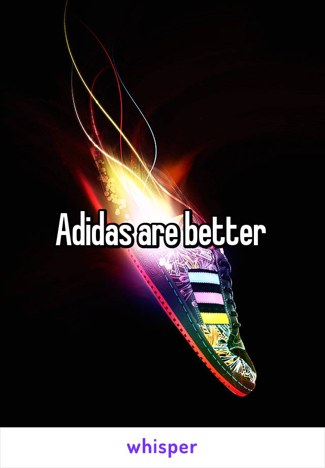 Adidas are better 