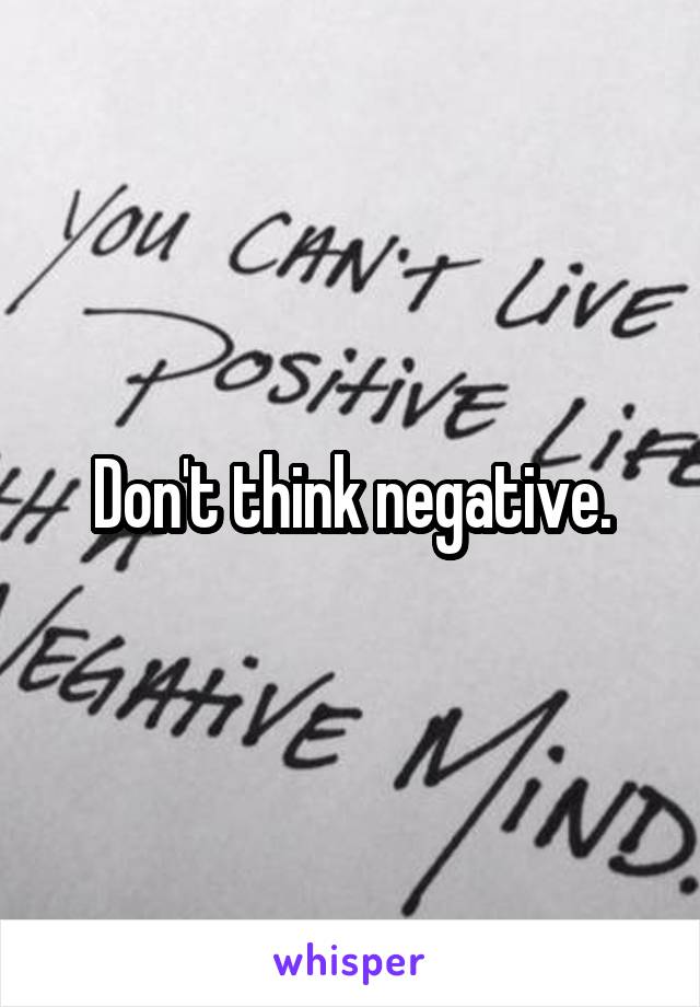 Don't think negative.