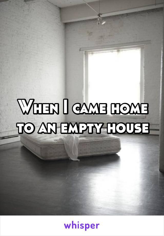 When I came home to an empty house
