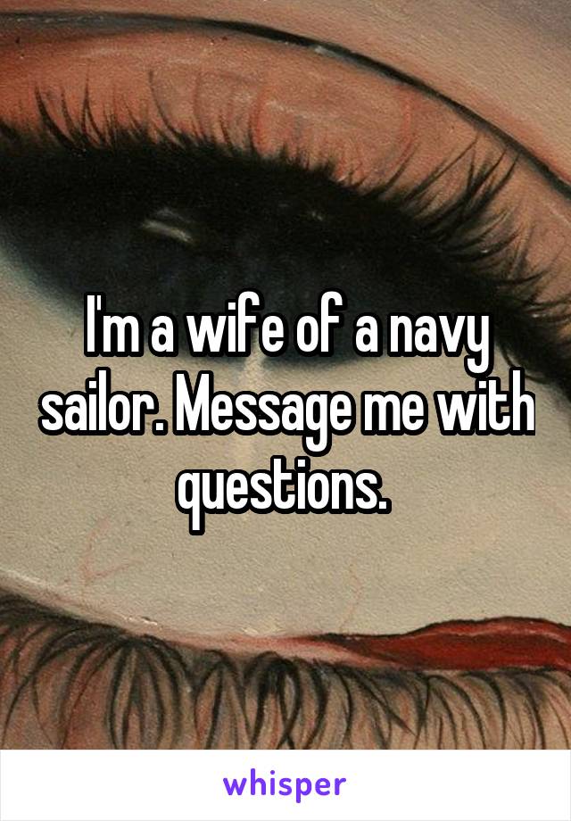 I'm a wife of a navy sailor. Message me with questions. 