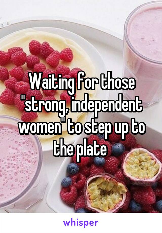 Waiting for those "strong, independent women" to step up to the plate 