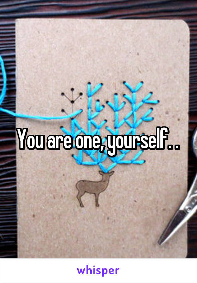 You are one, yourself. . 