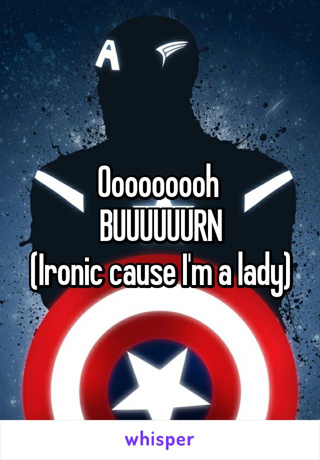 Ooooooooh 
BUUUUUURN
(Ironic cause I'm a lady)