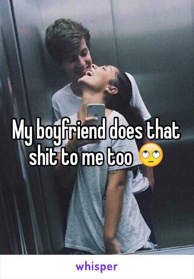My boyfriend does that shit to me too 🙄