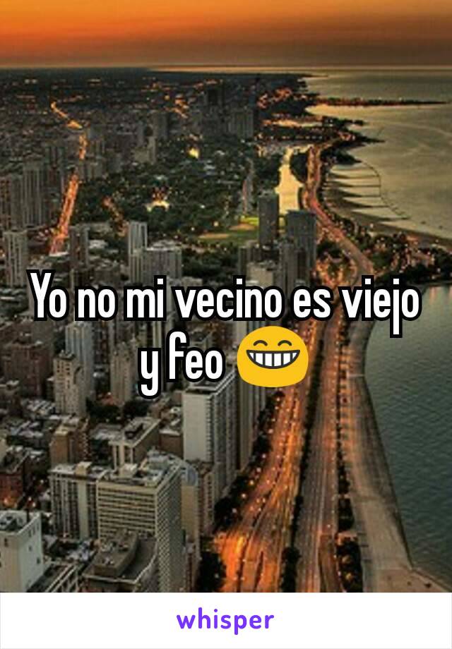 Yo no mi vecino es viejo y feo 😁