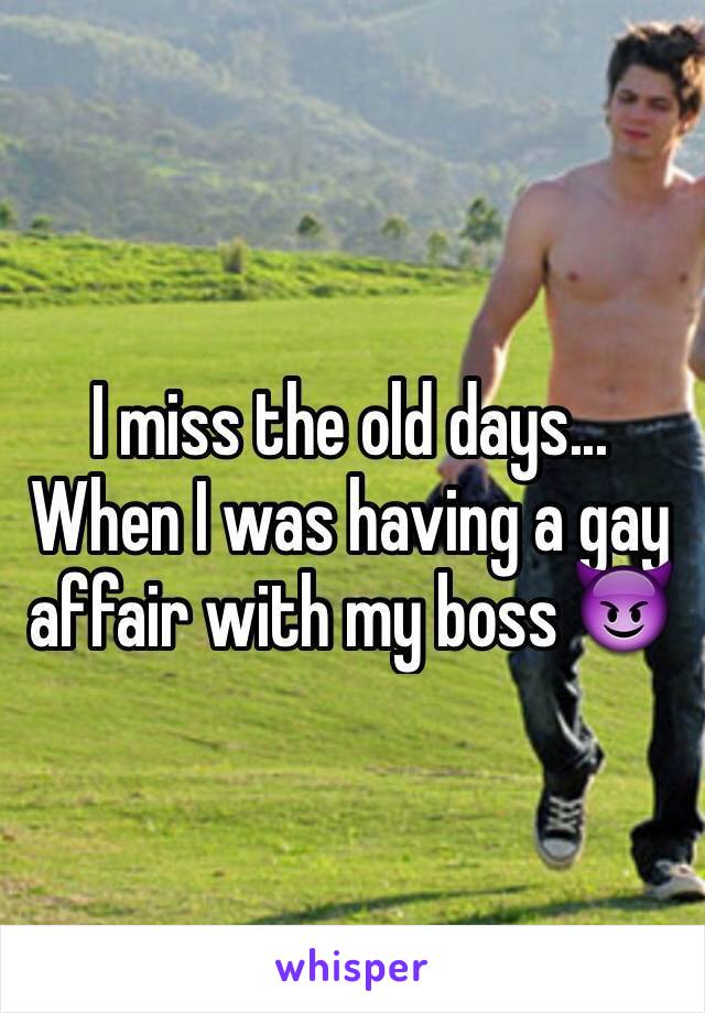 I miss the old days... When I was having a gay affair with my boss 😈
