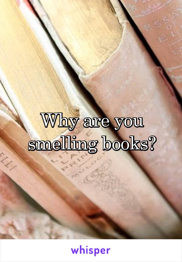 Why are you smelling books?