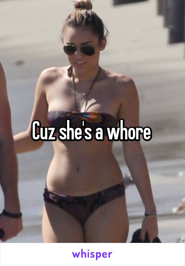 Cuz she's a whore 