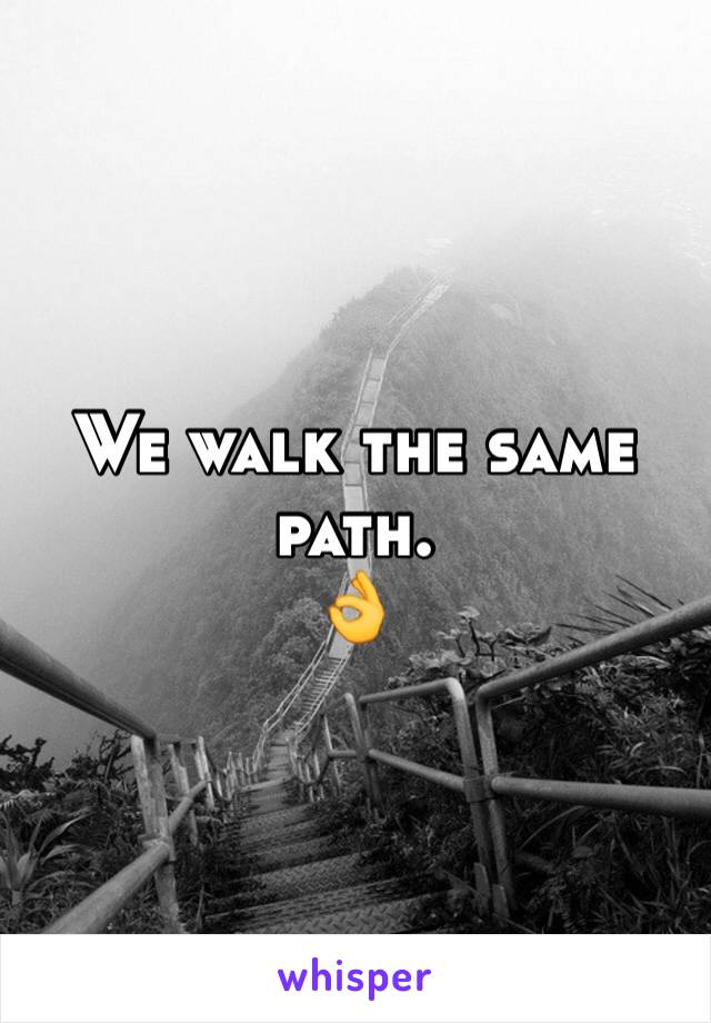 We walk the same path. 
👌