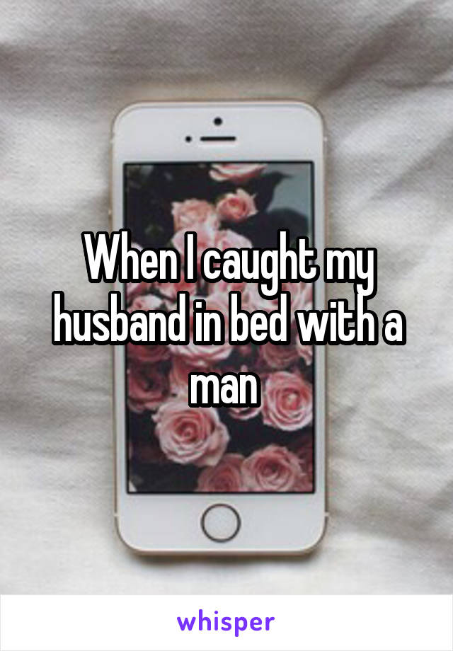 When I caught my husband in bed with a man 