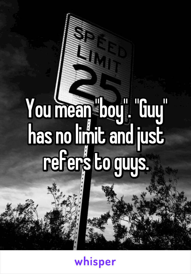 You mean "boy". "Guy" has no limit and just refers to guys.