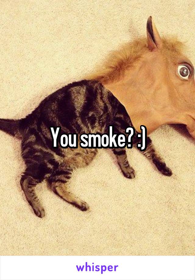 You smoke? :)