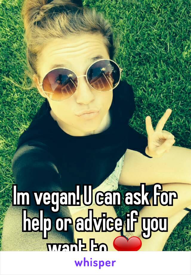 Im vegan! U can ask for help or advice if you want to ❤