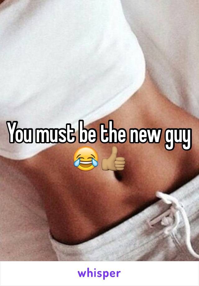 You must be the new guy 😂👍🏽