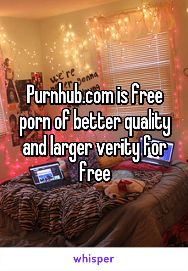 Purnhub.com is free porn of better quality and larger verity for free